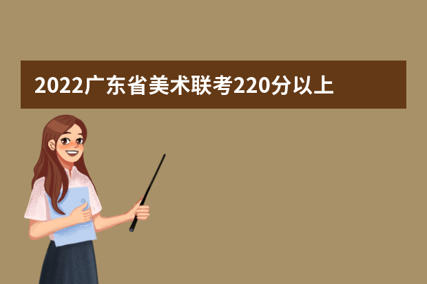 2022广东省美术联考220分以上有多少人 可以报考哪些学校